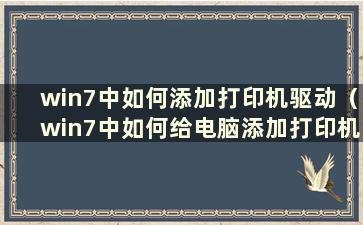 win7中如何添加打印机驱动（win7中如何给电脑添加打印机 如何共享打印机）